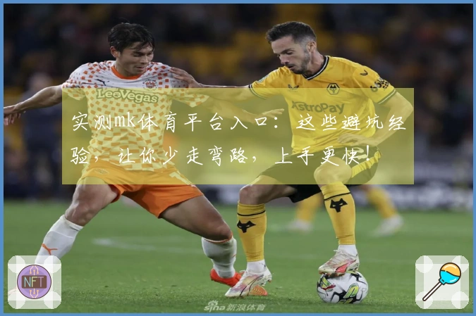 实测mk体育平台入口：这些避坑经验，让你少走弯路，上手更快！