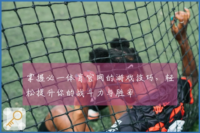 掌握必一体育官网的游戏技巧，轻松提升你的战斗力与胜率