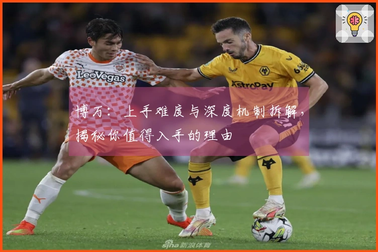 博万：上手难度与深度机制拆解，揭秘你值得入手的理由